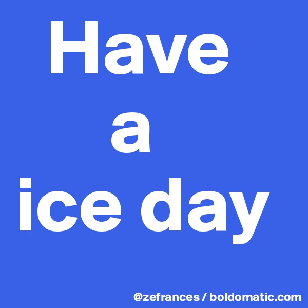   Have
      a
ice day