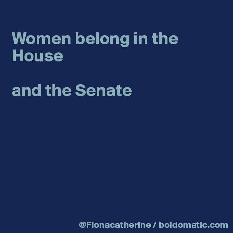 
Women belong in the House

and the Senate






