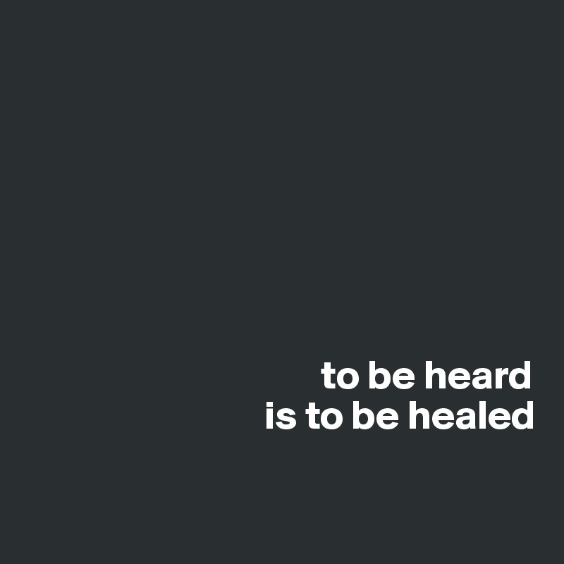 







                                    to be heard
                             is to be healed

