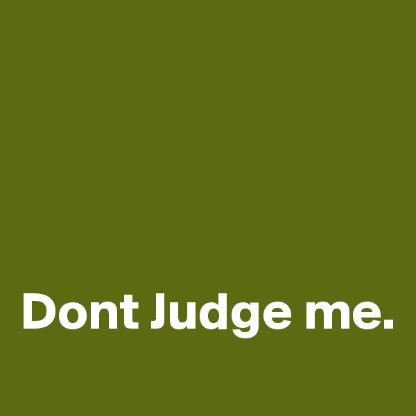 




Dont Judge me.