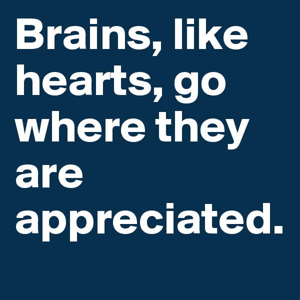Brains, like hearts, go where they are appreciated.