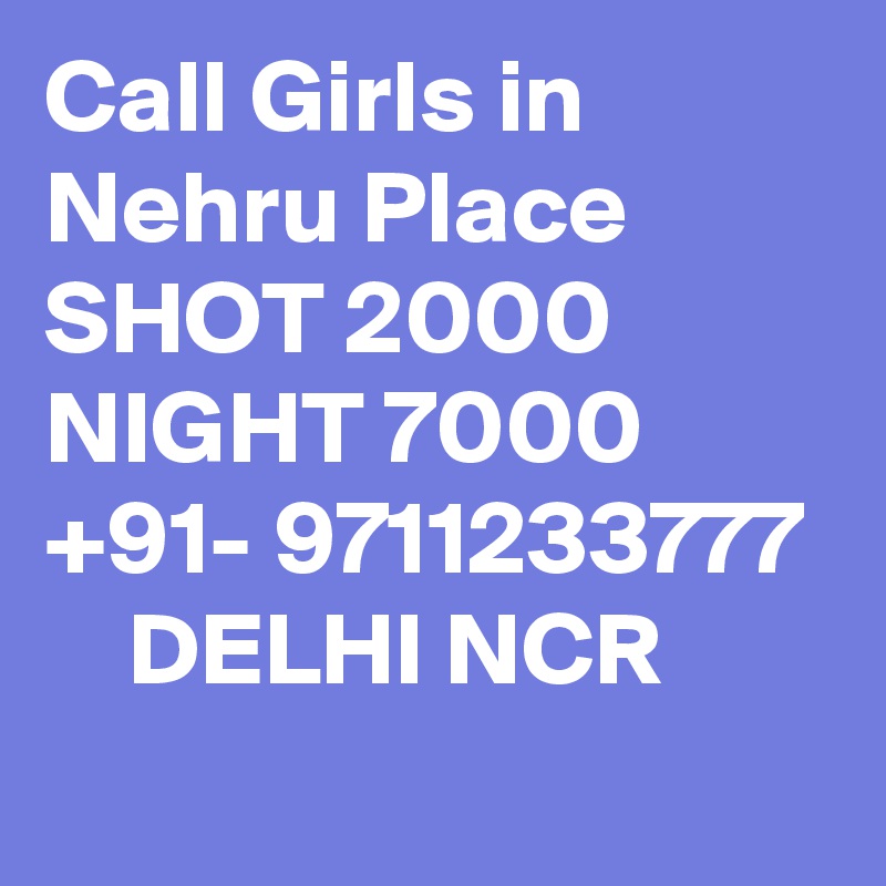 Call Girls in Nehru Place SHOT 2000 NIGHT 7000 +91- 9711233777     DELHI NCR

