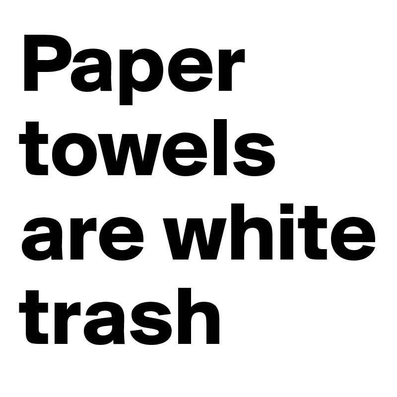 Paper towels are white trash