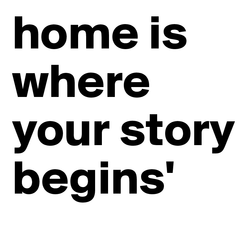 home is where your story begins'