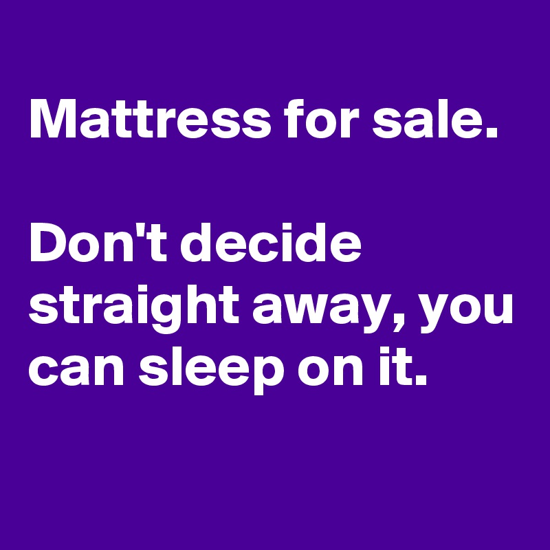 
Mattress for sale.
 
Don't decide straight away, you can sleep on it.
