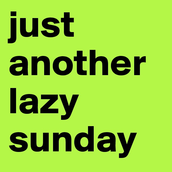 just another lazy sunday