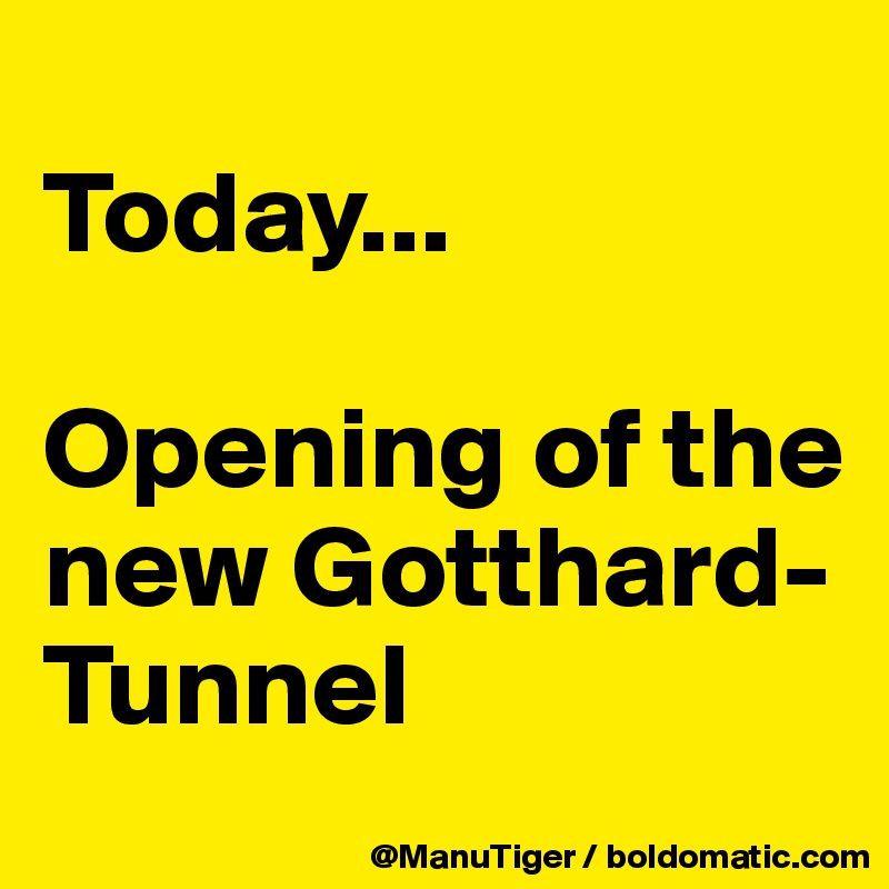 
Today...

Opening of the new Gotthard-Tunnel