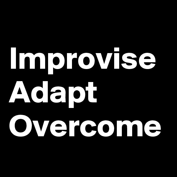 Improvise Adapt Overcome