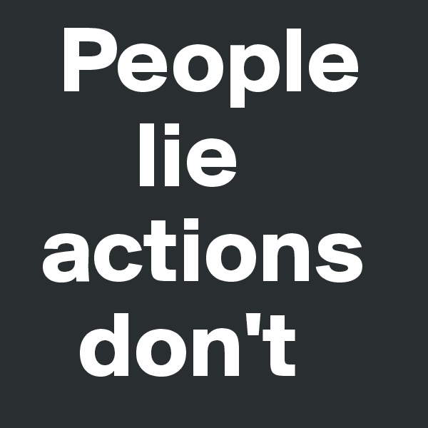   People
      lie
 actions
   don't