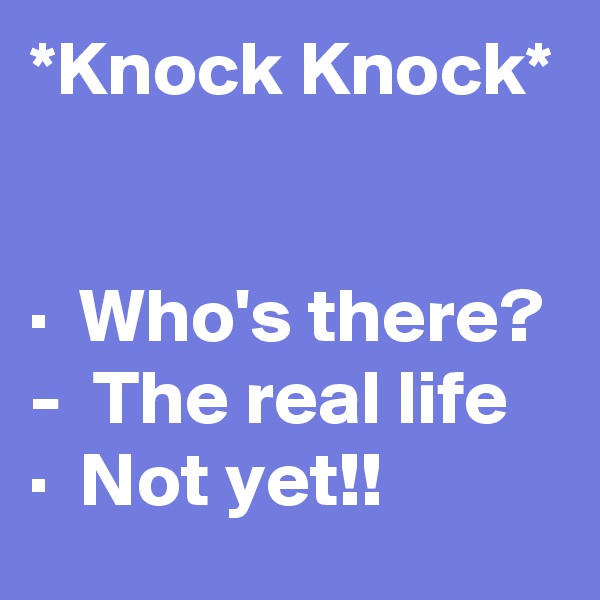 *Knock Knock*


·  Who's there?
-  The real life
·  Not yet!!