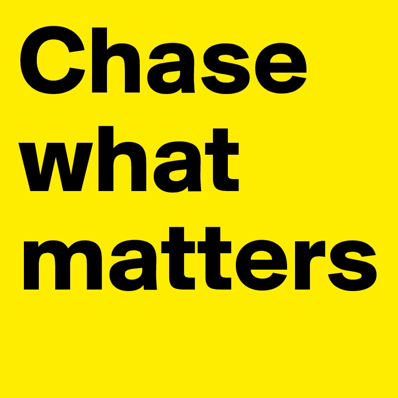 Chase what matters