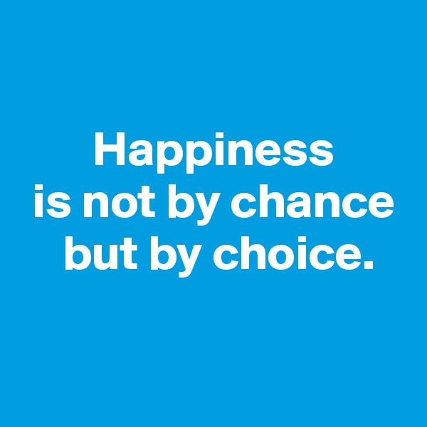 

 Happiness
 is not by chance
  but by choice.

