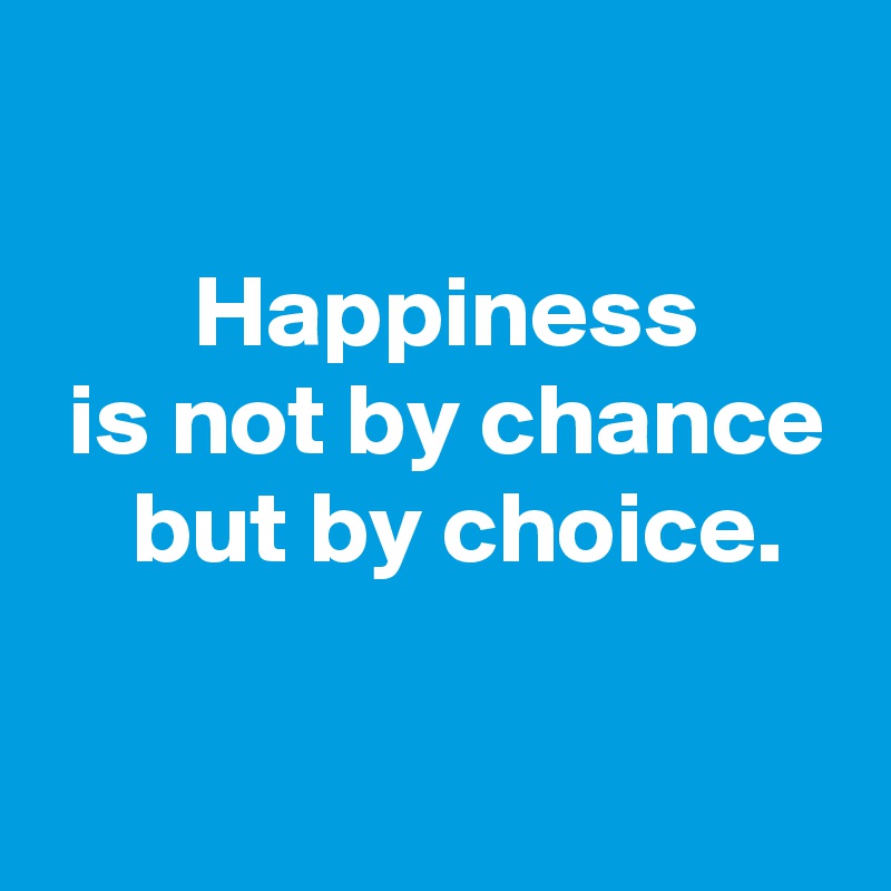 

 Happiness
 is not by chance
  but by choice.

