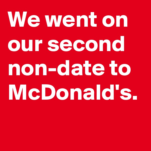 We went on our second non-date to McDonald's.