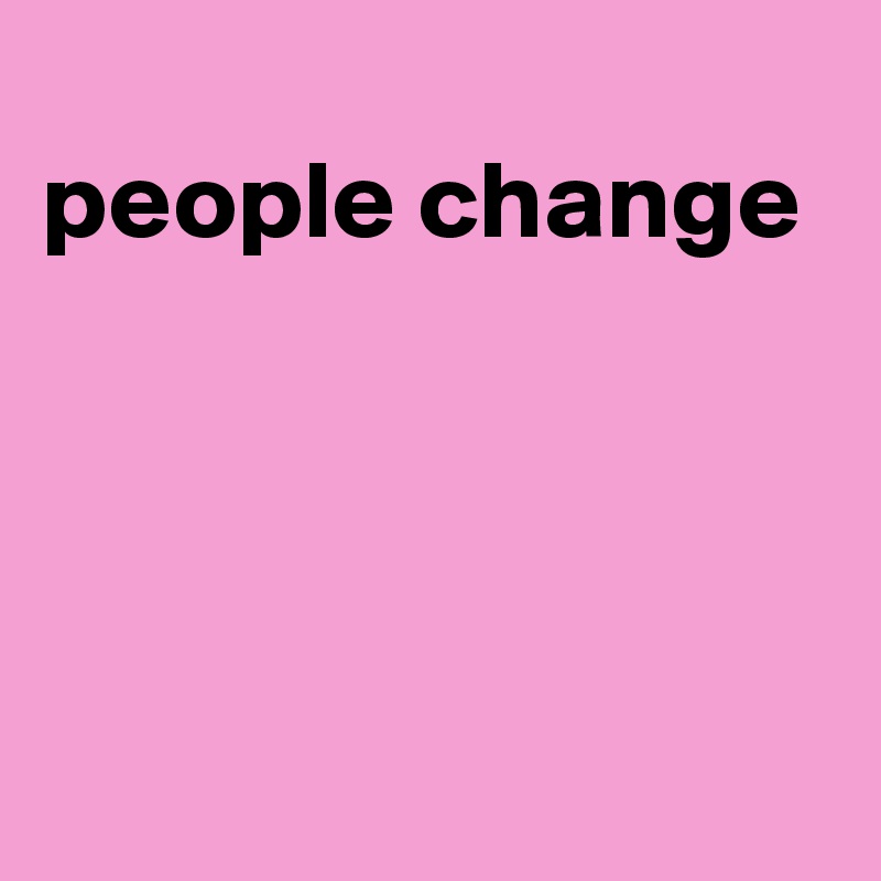 
people change





