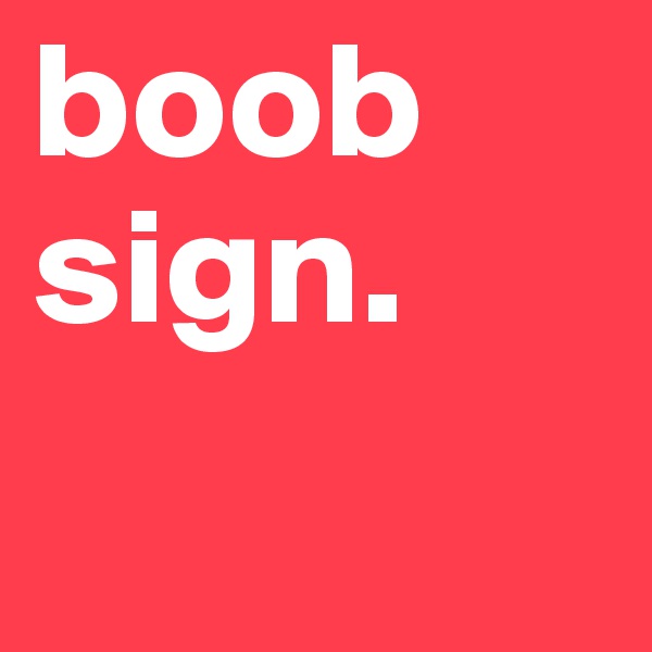 boob sign.