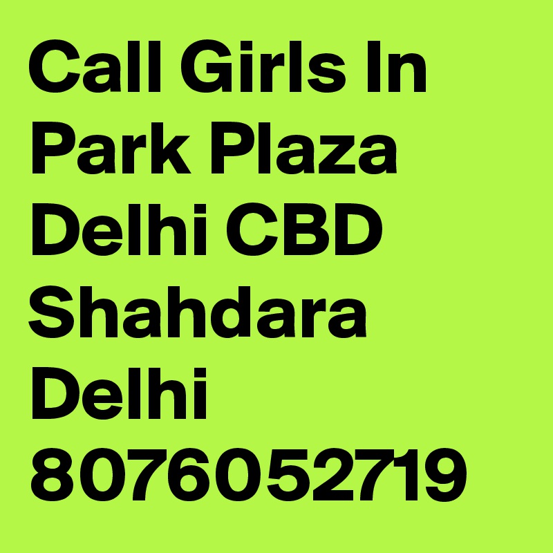 Call Girls In Park Plaza Delhi CBD Shahdara Delhi 8076052719