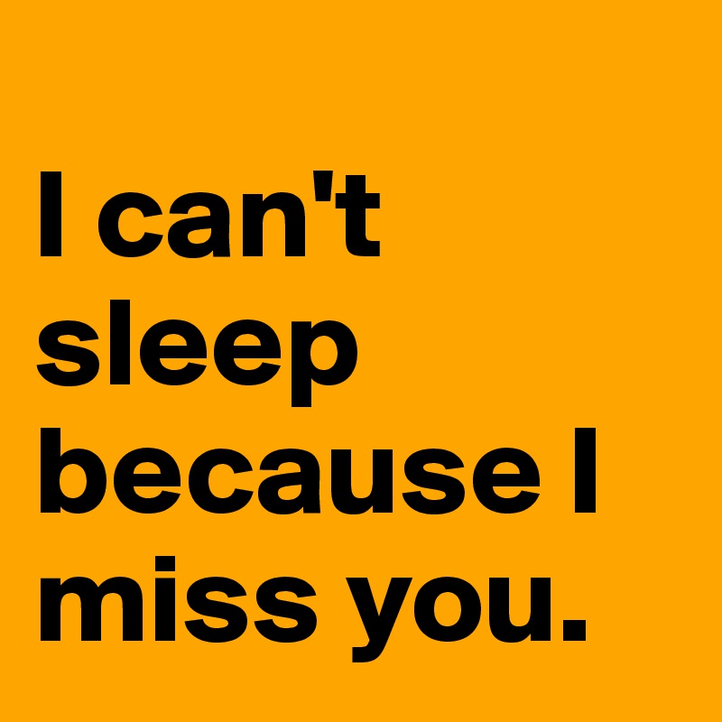 
I can't sleep because I miss you.