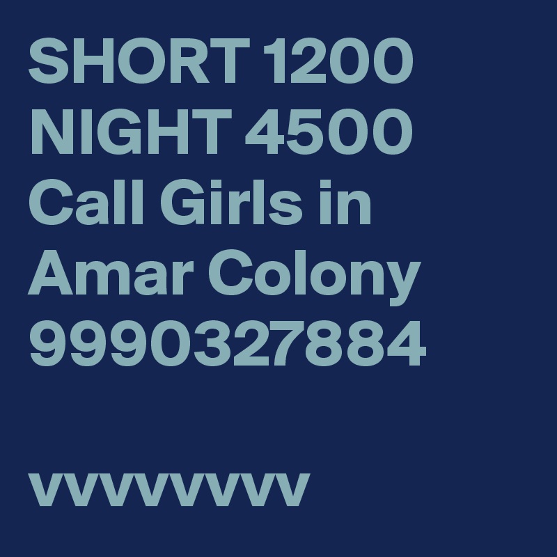SHORT 1200 NIGHT 4500 Call Girls in Amar Colony 9990327884

vvvvvvvv