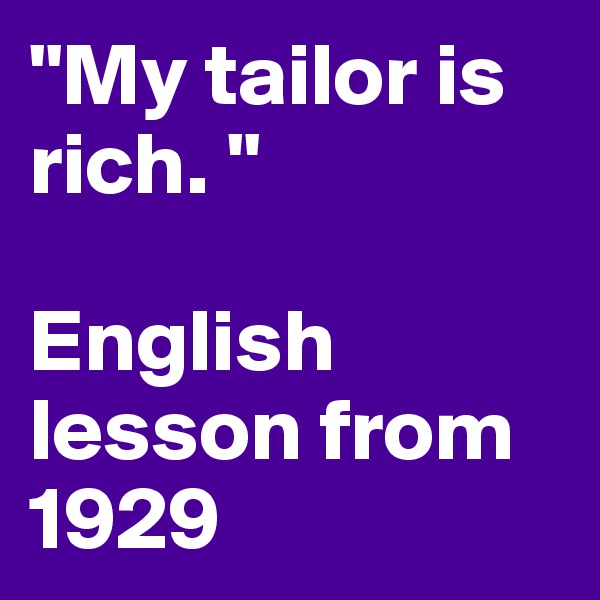 "My tailor is rich. "

English lesson from 1929