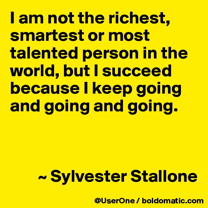 I am not the richest, smartest or most talented person in the world, but I succeed because I keep going and going and going.


     
        ~ Sylvester Stallone