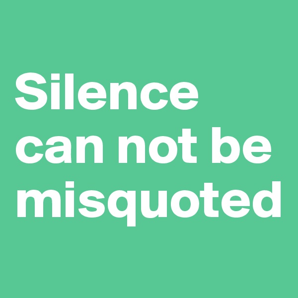 
Silence can not be misquoted