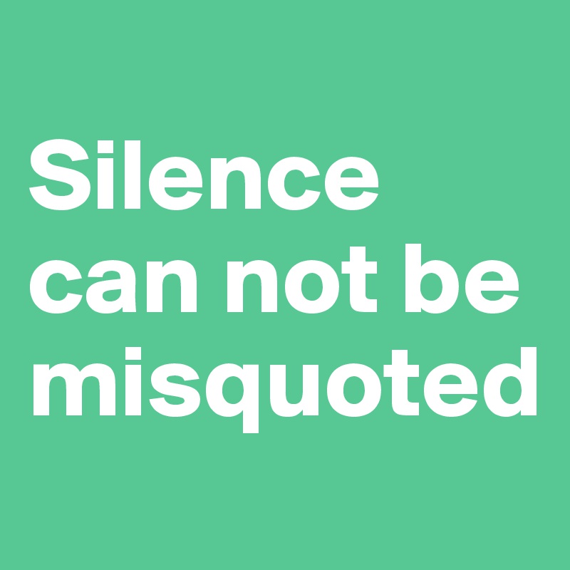
Silence can not be misquoted