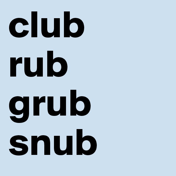club
rub
grub
snub