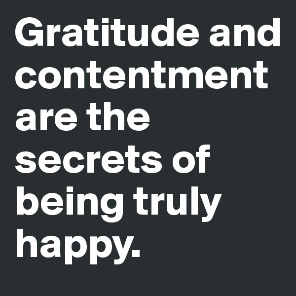 Gratitude and contentment are the secrets of being truly happy.
