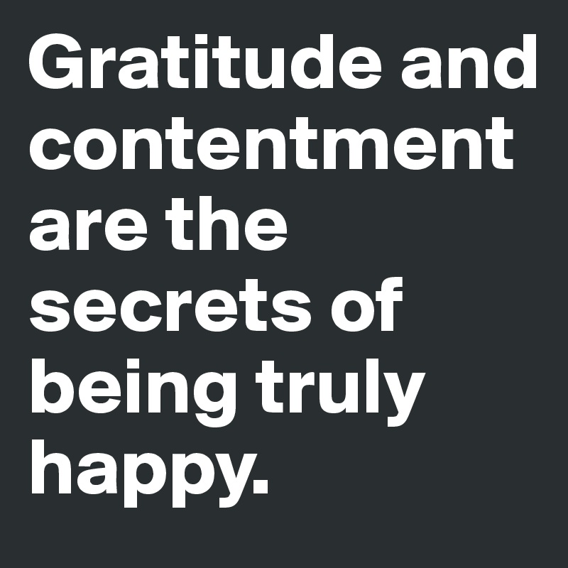 Gratitude and contentment are the secrets of being truly happy.