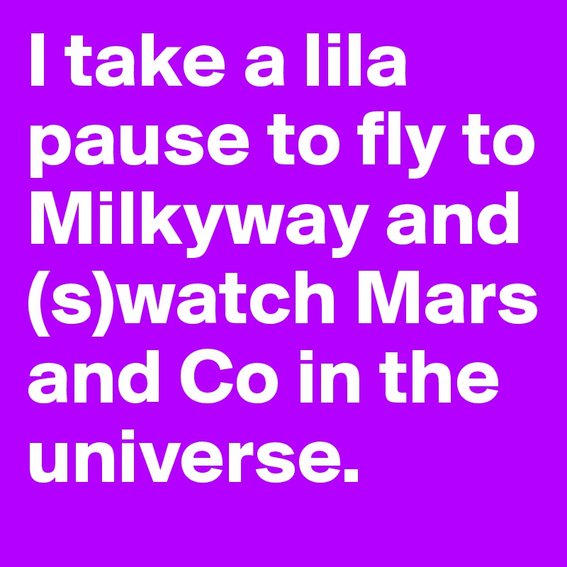 I take a lila pause to fly to Milkyway and (s)watch Mars and Co in the universe. 