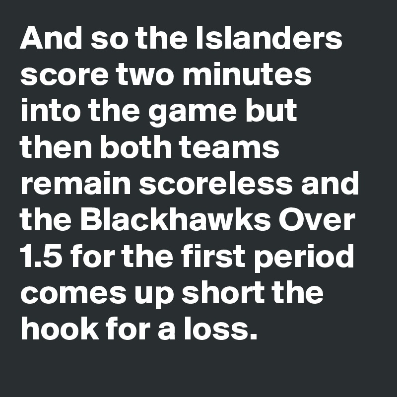 And so the Islanders score two minutes into the game but then both teams remain scoreless and the Blackhawks Over 1.5 for the first period comes up short the hook for a loss.