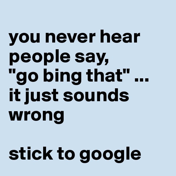
you never hear people say,
"go bing that" ...
it just sounds wrong

stick to google