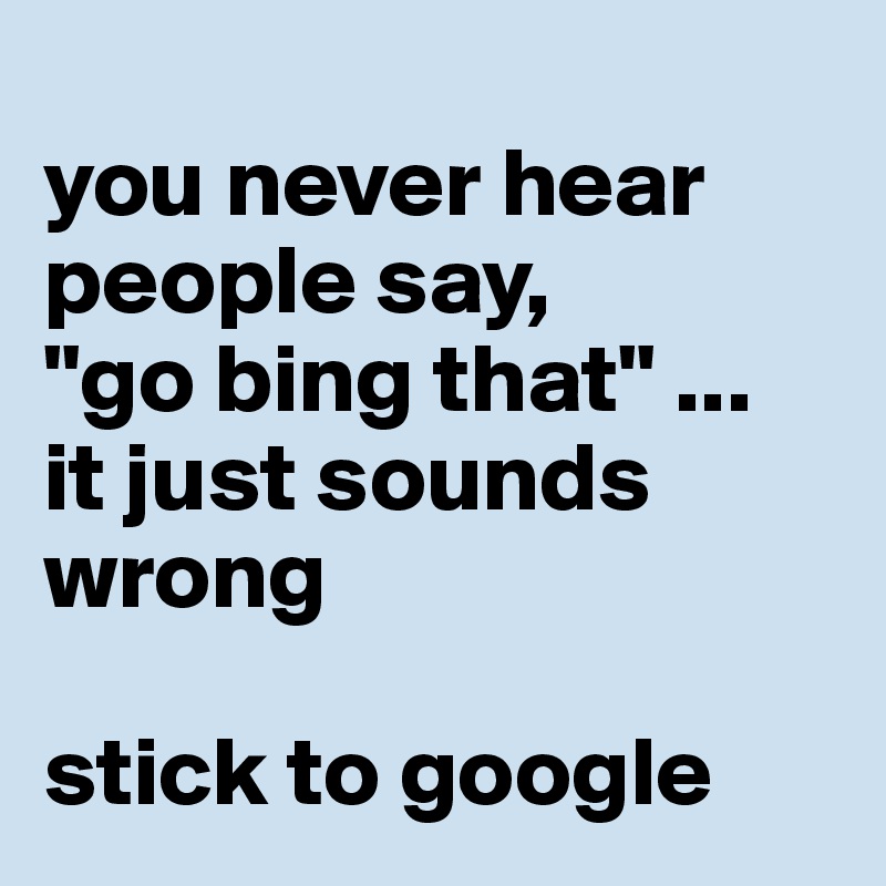 
you never hear people say,
"go bing that" ...
it just sounds wrong

stick to google