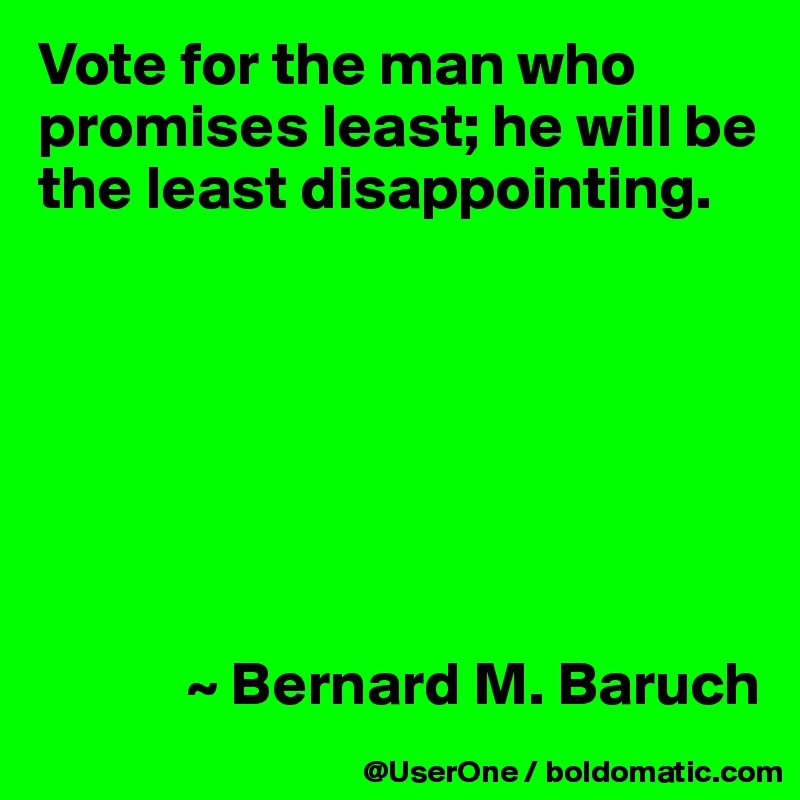Vote for the man who promises least; he will be the least disappointing.







            ~ Bernard M. Baruch