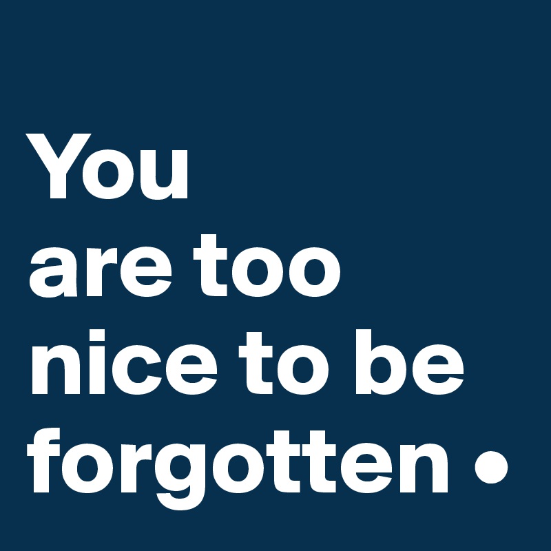 
You
are too nice to be forgotten •