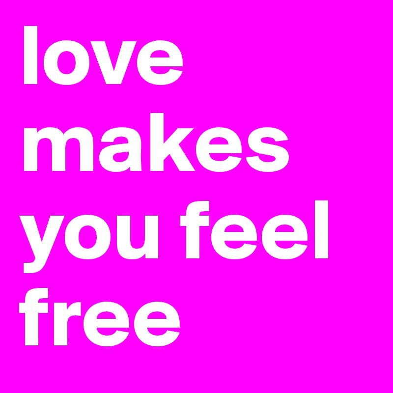 love makes you feel free