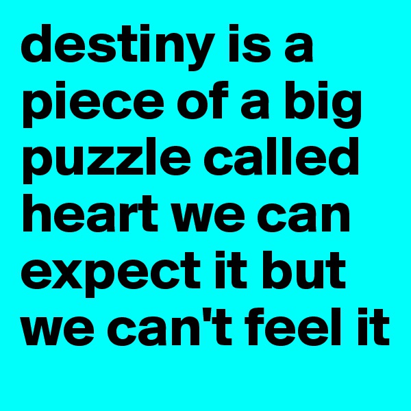 destiny is a piece of a big puzzle called heart we can expect it but we can't feel it