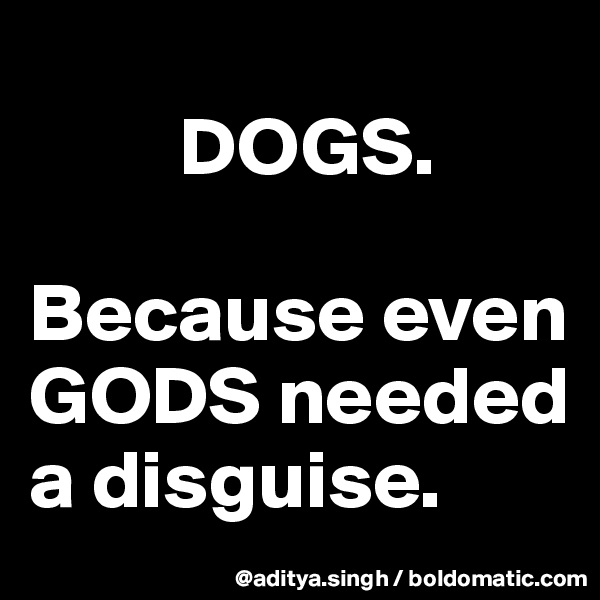         
         DOGS.

Because even GODS needed a disguise.