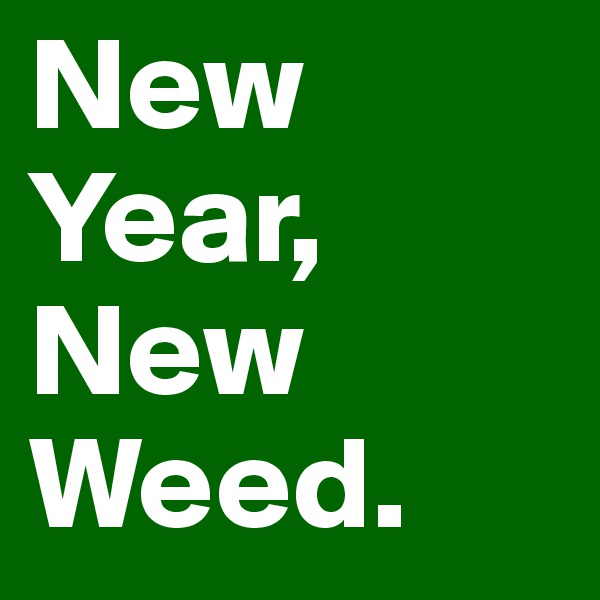 New Year, New Weed.
