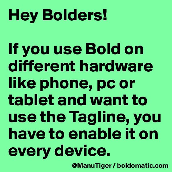 Hey Bolders!

If you use Bold on different hardware like phone, pc or tablet and want to use the Tagline, you have to enable it on every device. 