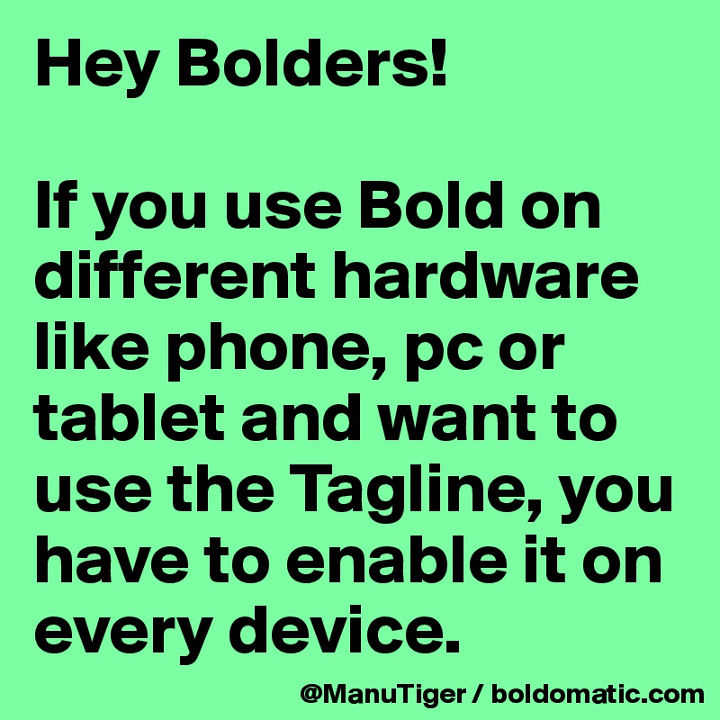 Hey Bolders!

If you use Bold on different hardware like phone, pc or tablet and want to use the Tagline, you have to enable it on every device. 