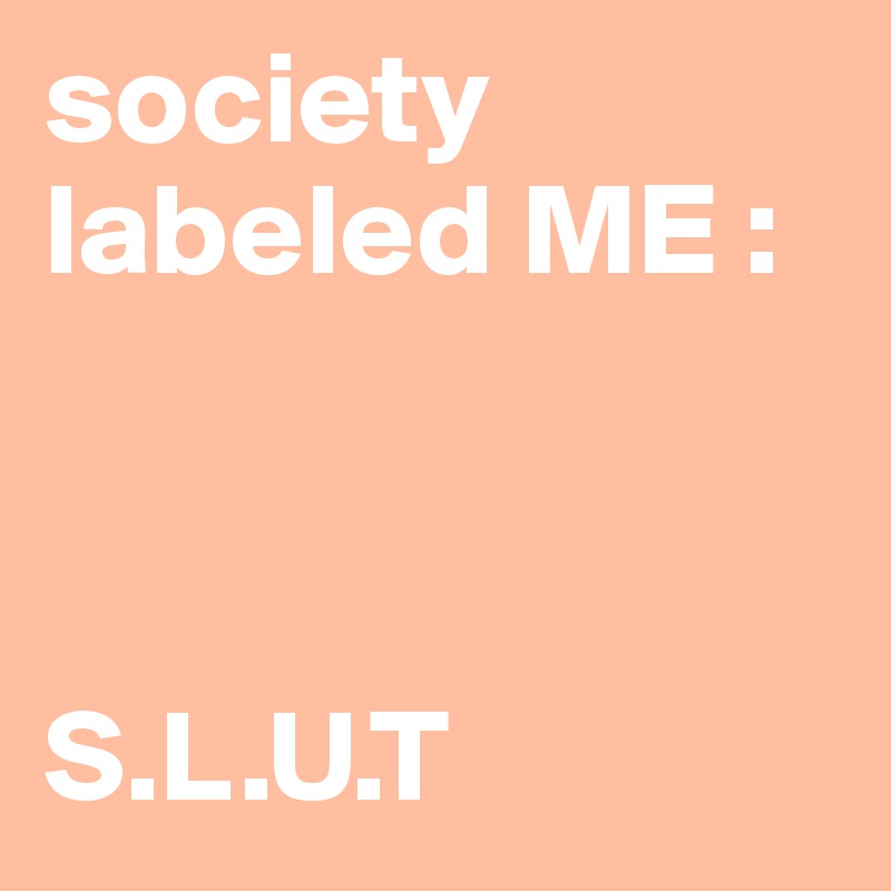 society labeled ME :



S.L.U.T