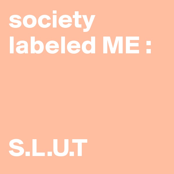 society labeled ME :



S.L.U.T