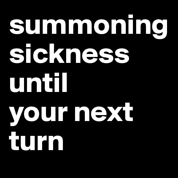 summoning 
sickness until 
your next turn