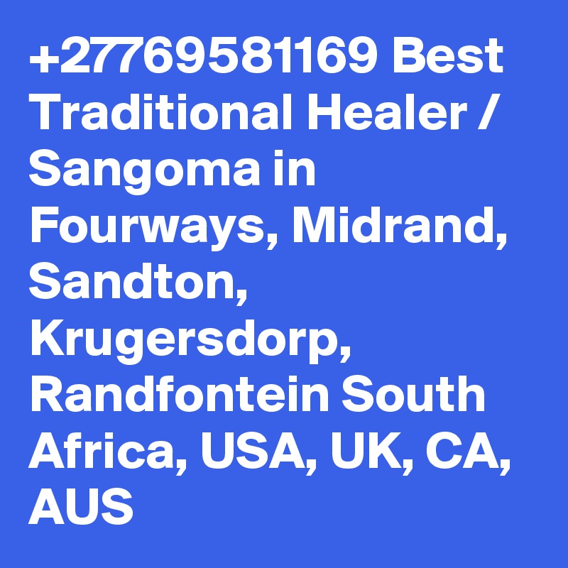 +27769581169 Best Traditional Healer / Sangoma in Fourways, Midrand, Sandton, Krugersdorp, Randfontein South Africa, USA, UK, CA, AUS