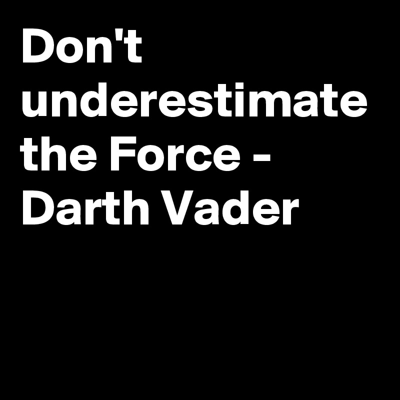 Don't underestimate the Force - Darth Vader