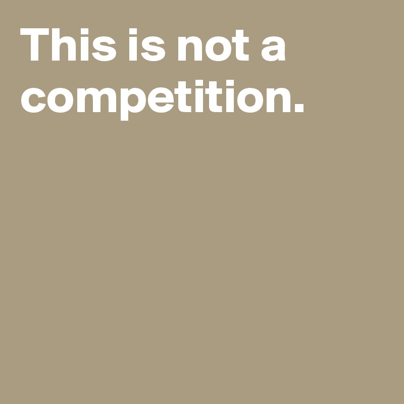 This is not a competition.




