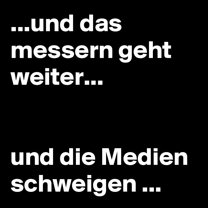 ...und das messern geht weiter...


und die Medien schweigen ...