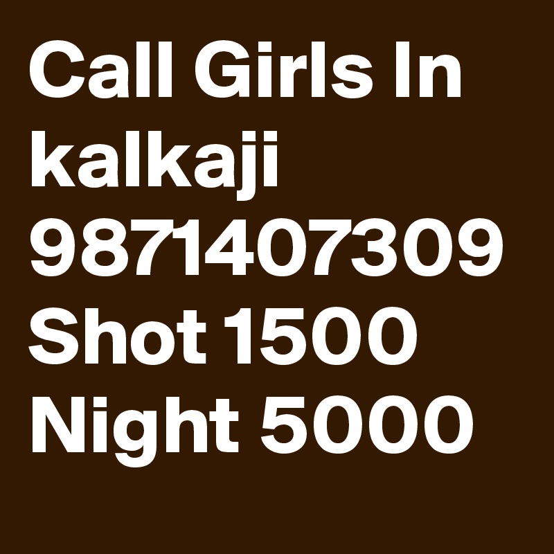 Call Girls In kalkaji 9871407309 Shot 1500 Night 5000